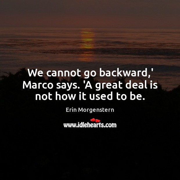 We cannot go backward,’ Marco says. ‘A great deal is not how it used to be. Erin Morgenstern Picture Quote