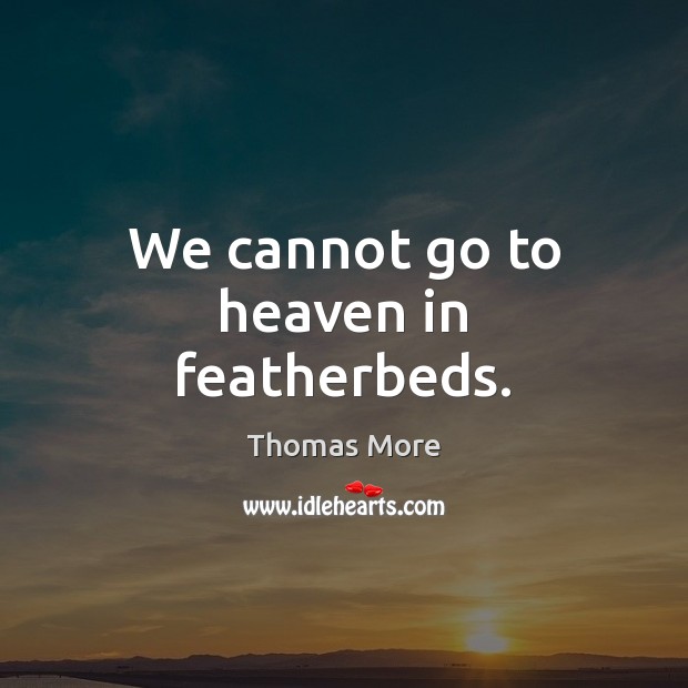 We cannot go to heaven in featherbeds. Image