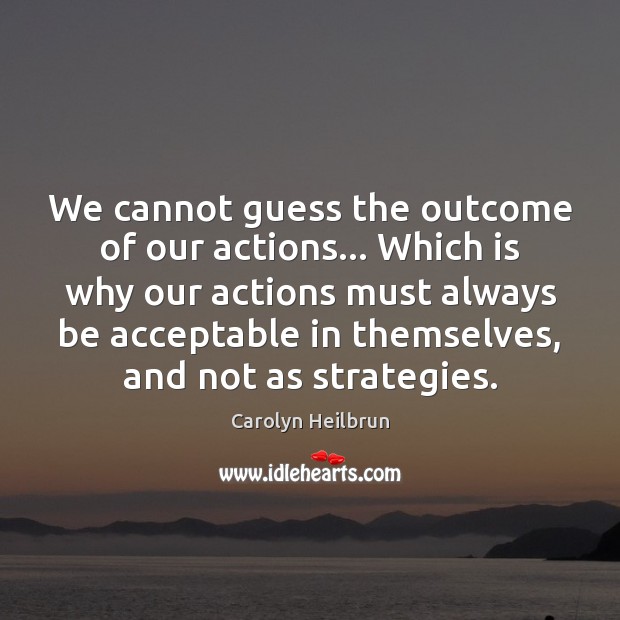 We cannot guess the outcome of our actions… Which is why our Carolyn Heilbrun Picture Quote