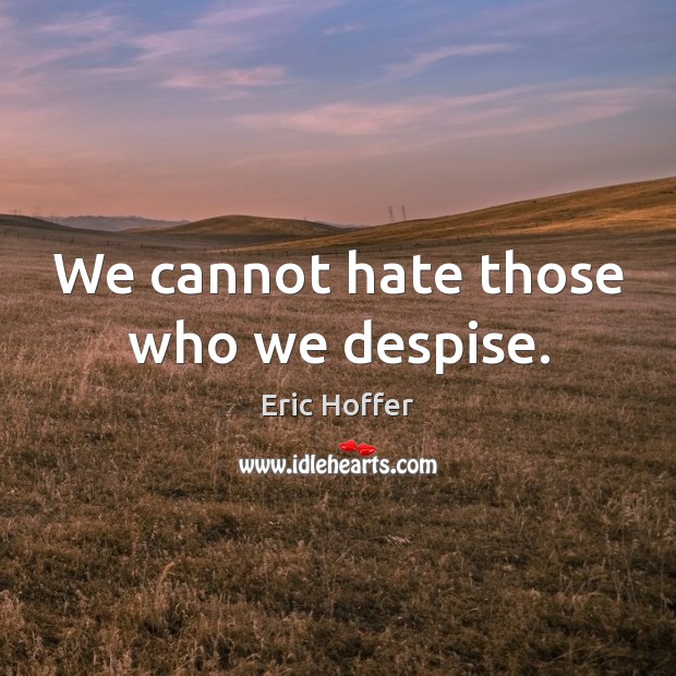 We cannot hate those who we despise. Eric Hoffer Picture Quote