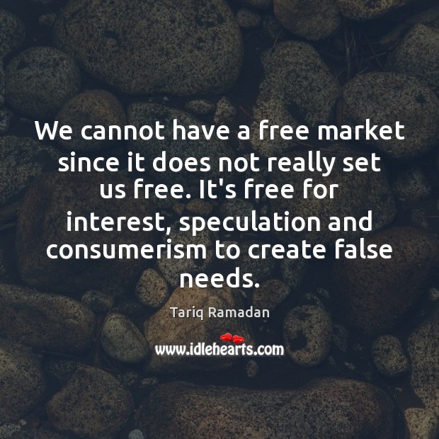 We cannot have a free market since it does not really set Tariq Ramadan Picture Quote