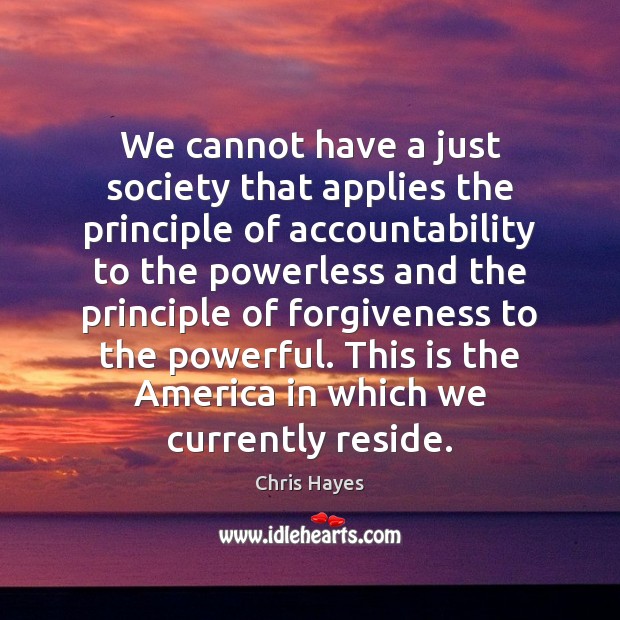 We cannot have a just society that applies the principle of accountability Chris Hayes Picture Quote