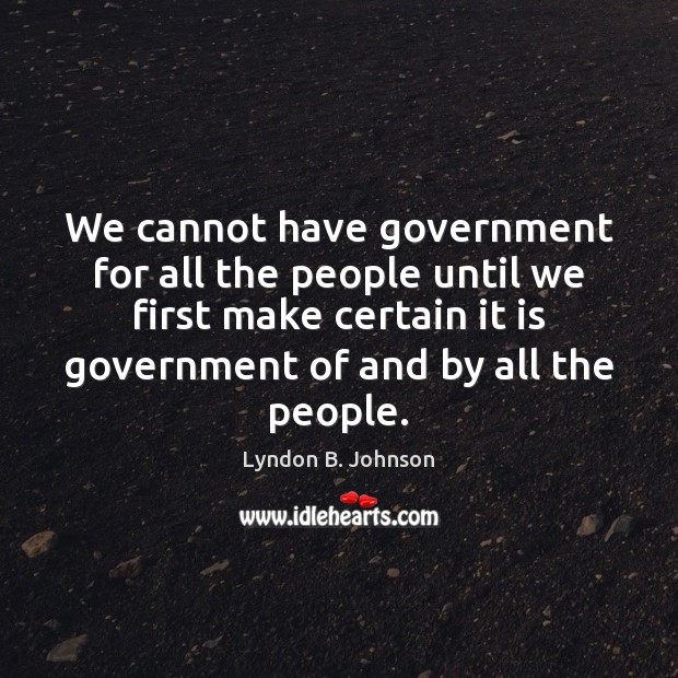 We cannot have government for all the people until we first make Lyndon B. Johnson Picture Quote