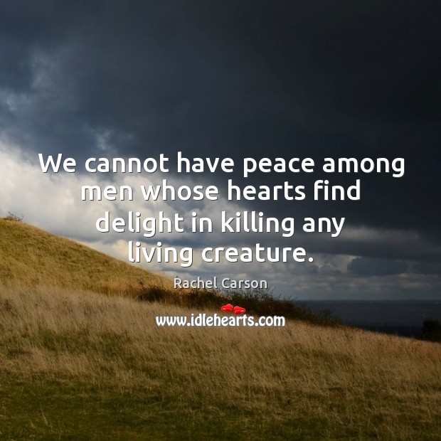 We cannot have peace among men whose hearts find delight in killing any living creature. Image