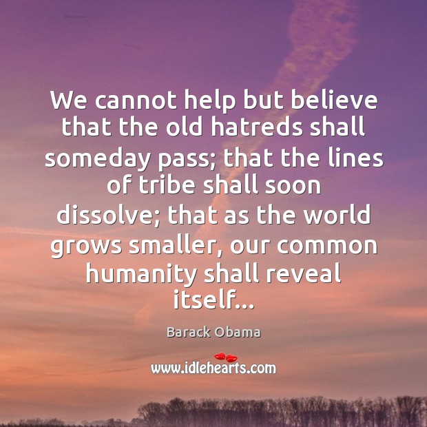 We cannot help but believe that the old hatreds shall someday pass; Barack Obama Picture Quote