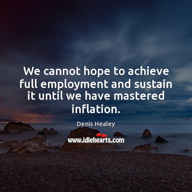 We cannot hope to achieve full employment and sustain it until we have mastered inflation. Image