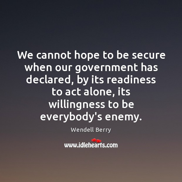 We cannot hope to be secure when our government has declared, by Wendell Berry Picture Quote