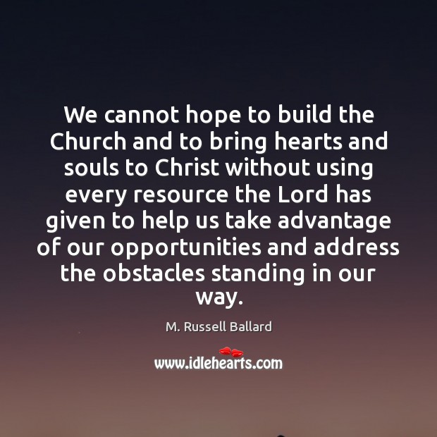 We cannot hope to build the Church and to bring hearts and Image