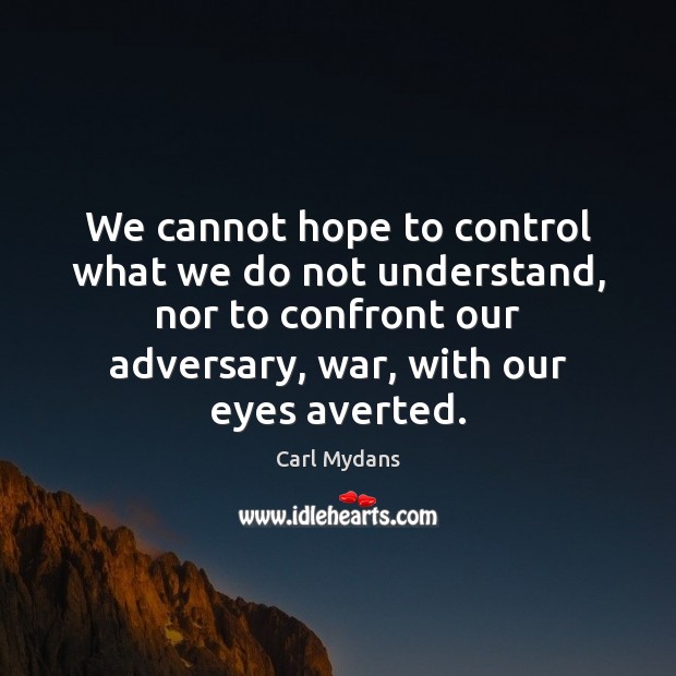 We cannot hope to control what we do not understand, nor to Carl Mydans Picture Quote