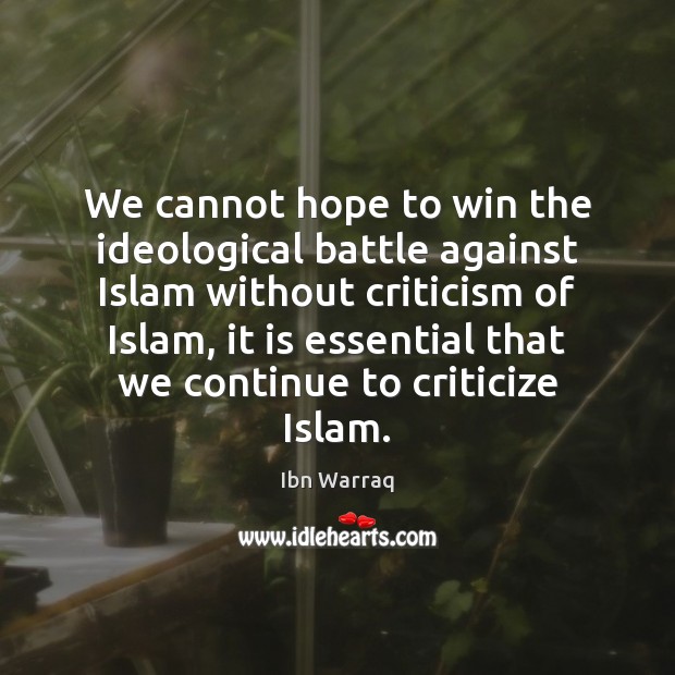 We cannot hope to win the ideological battle against Islam without criticism Ibn Warraq Picture Quote