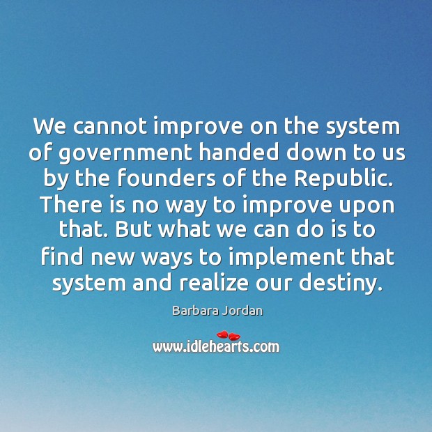 We cannot improve on the system of government handed down to us by the founders of the republic. Barbara Jordan Picture Quote