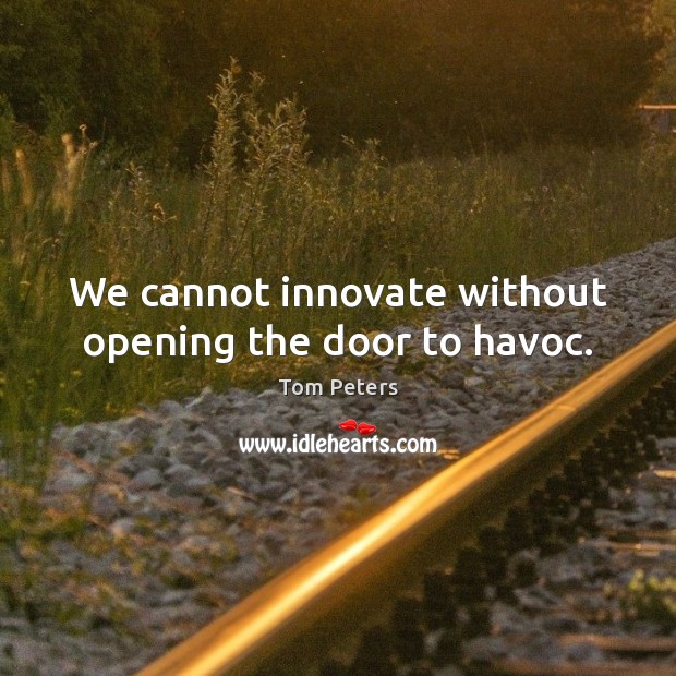 We cannot innovate without opening the door to havoc. Tom Peters Picture Quote