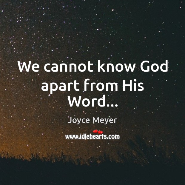 We cannot know God apart from His Word… Joyce Meyer Picture Quote