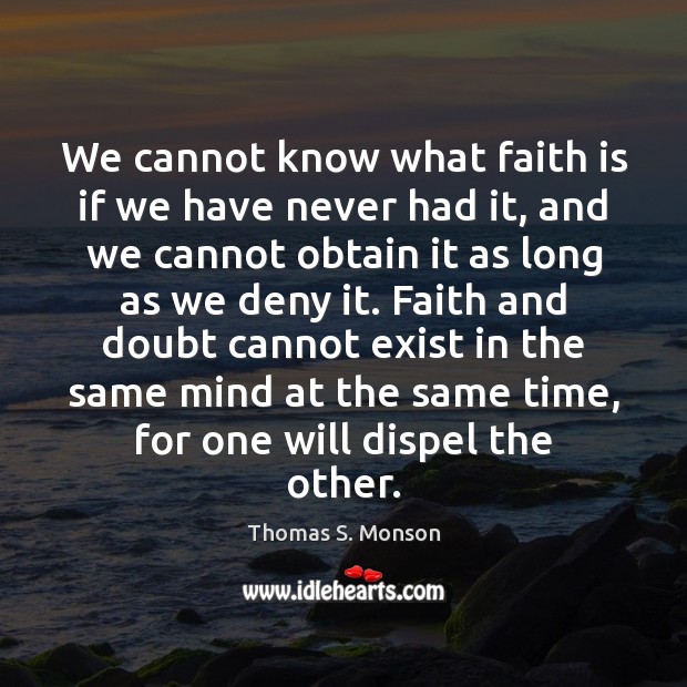 We cannot know what faith is if we have never had it, Thomas S. Monson Picture Quote