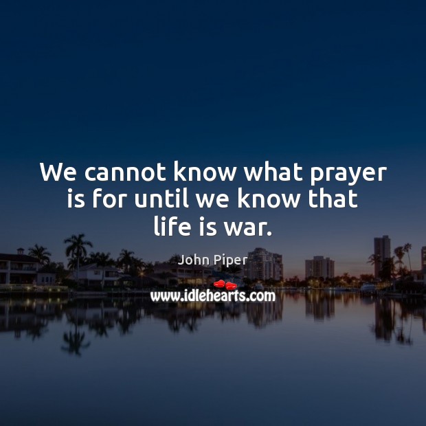 We cannot know what prayer is for until we know that life is war. John Piper Picture Quote