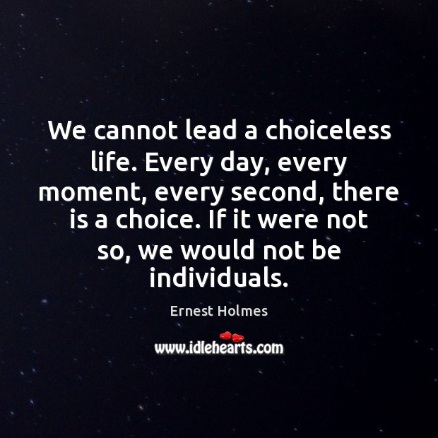 We cannot lead a choiceless life. Every day, every moment, every second, Ernest Holmes Picture Quote