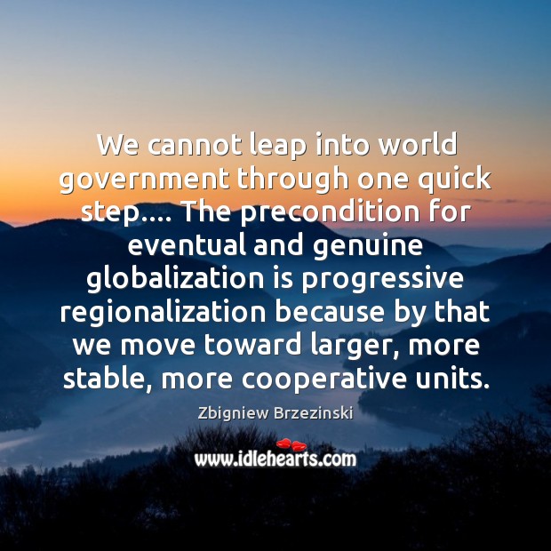 We cannot leap into world government through one quick step…. The precondition Image