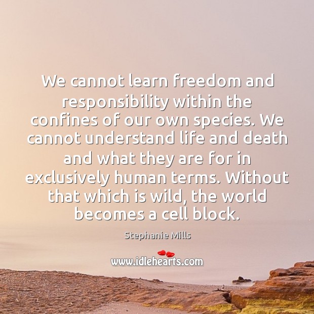 We cannot learn freedom and responsibility within the confines of our own Stephanie Mills Picture Quote