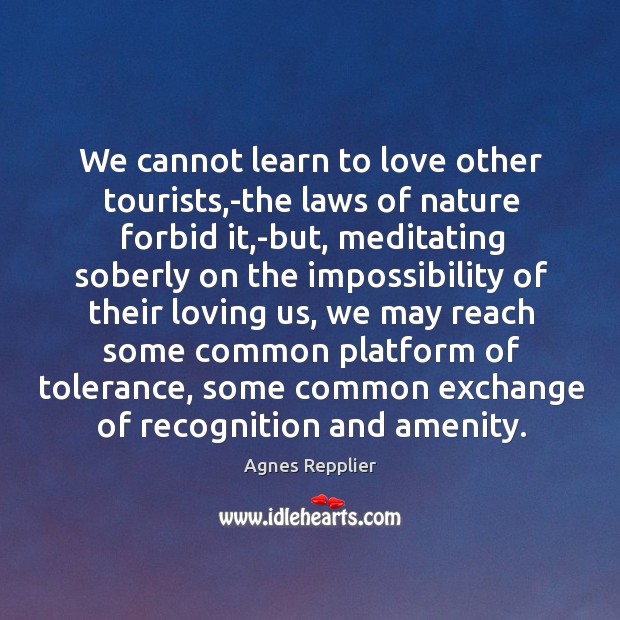 We cannot learn to love other tourists,-the laws of nature forbid Agnes Repplier Picture Quote