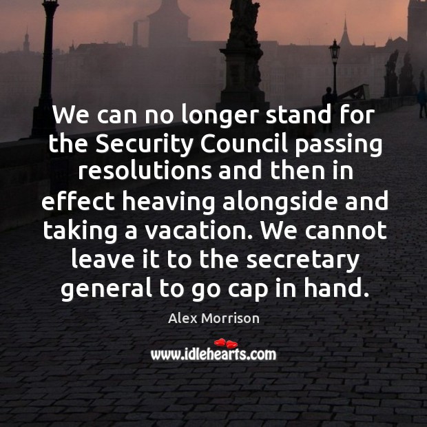 We cannot leave it to the secretary general to go cap in hand. Alex Morrison Picture Quote