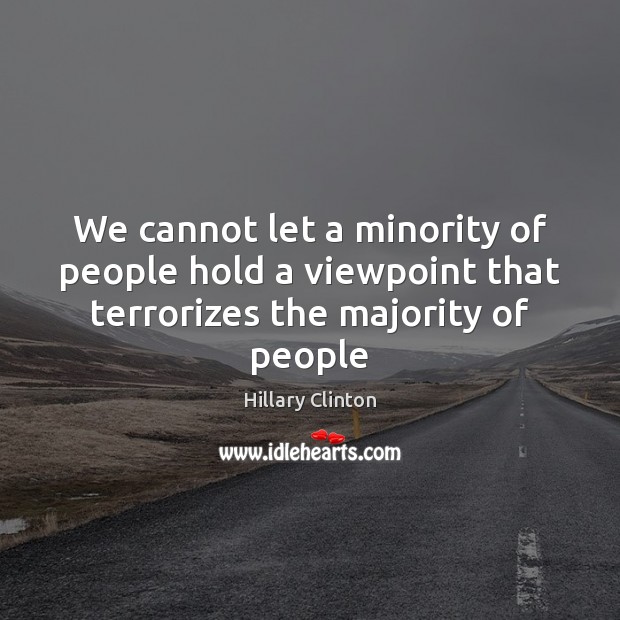 We cannot let a minority of people hold a viewpoint that terrorizes the majority of people Hillary Clinton Picture Quote