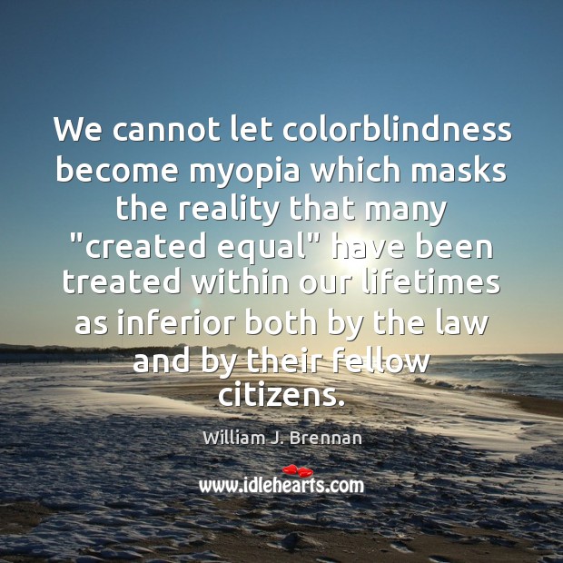 We cannot let colorblindness become myopia which masks the reality that many “ William J. Brennan Picture Quote
