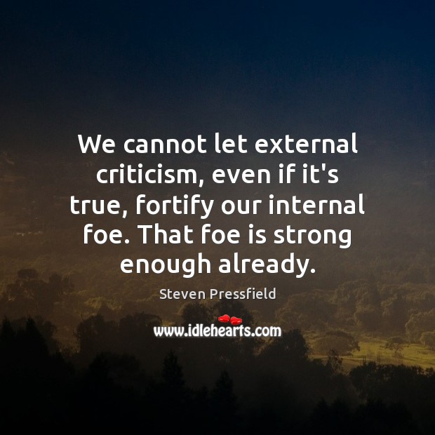 We cannot let external criticism, even if it’s true, fortify our internal Image