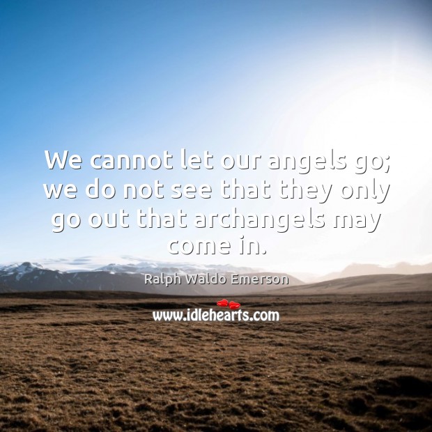 We cannot let our angels go; we do not see that they Ralph Waldo Emerson Picture Quote