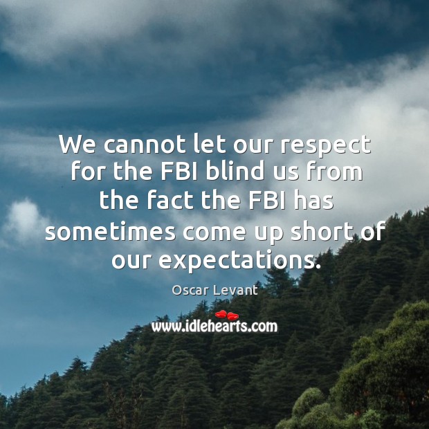 We cannot let our respect for the fbi blind us from the fact the fbi has sometimes come up short of our expectations. Oscar Levant Picture Quote