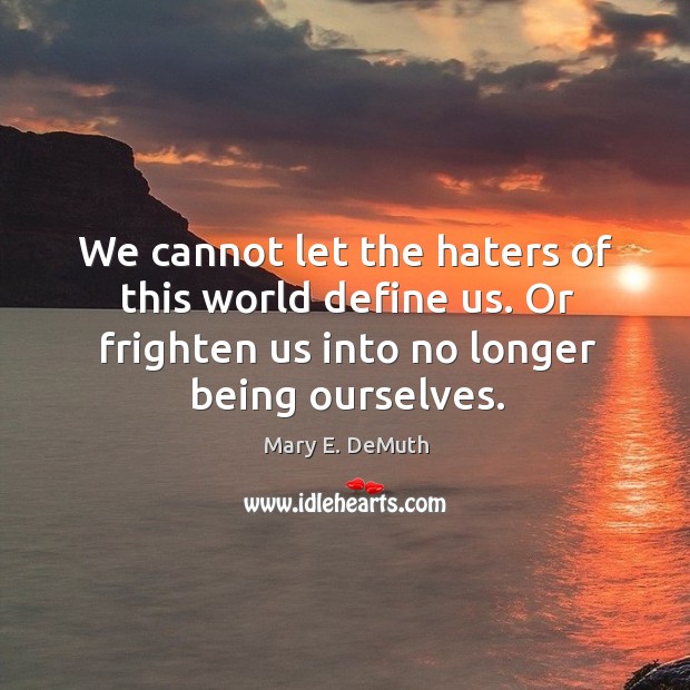 We cannot let the haters of this world define us. Or frighten Mary E. DeMuth Picture Quote