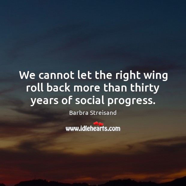 We cannot let the right wing roll back more than thirty years of social progress. Barbra Streisand Picture Quote