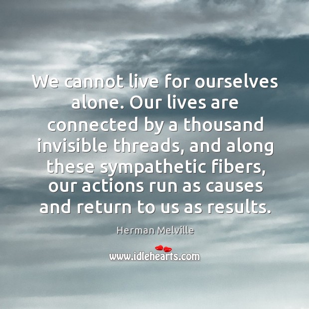 We cannot live for ourselves alone. Our lives are connected by a thousand invisible threads Herman Melville Picture Quote