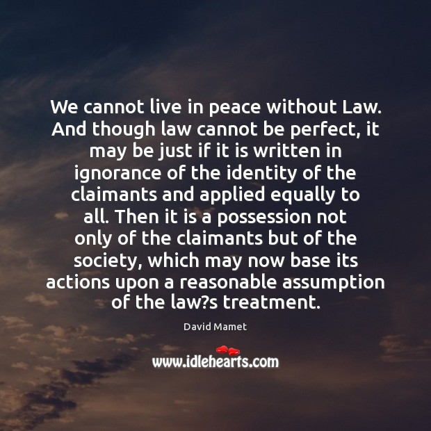 We cannot live in peace without Law. And though law cannot be 