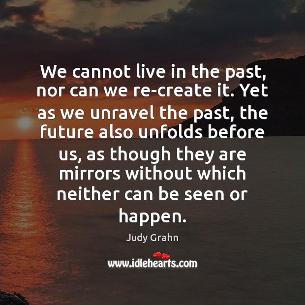 We cannot live in the past, nor can we re-create it. Yet Judy Grahn Picture Quote