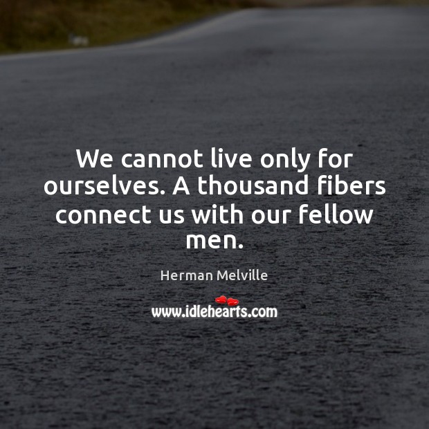 We cannot live only for ourselves. A thousand fibers connect us with our fellow men. Herman Melville Picture Quote