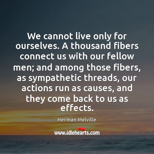 We cannot live only for ourselves. A thousand fibers connect us with Herman Melville Picture Quote
