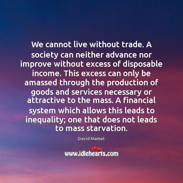 We cannot live without trade. A society can neither advance nor improve Income Quotes Image