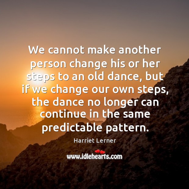 We cannot make another person change his or her steps to an Harriet Lerner Picture Quote