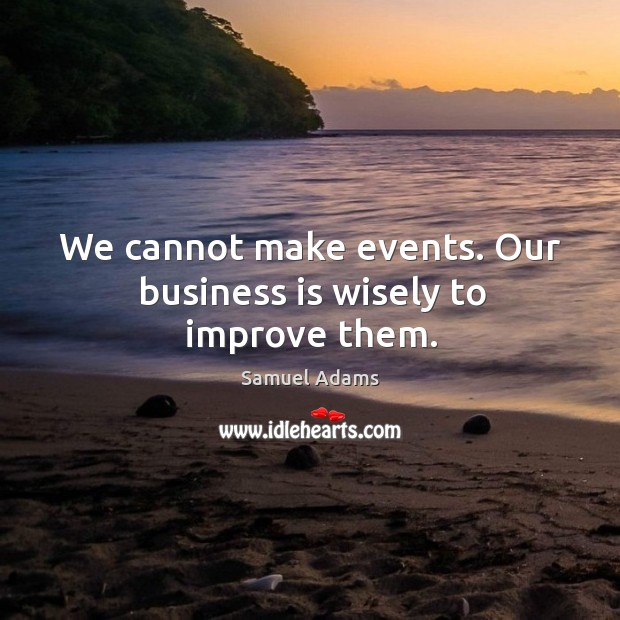 We cannot make events. Our business is wisely to improve them. Business Quotes Image