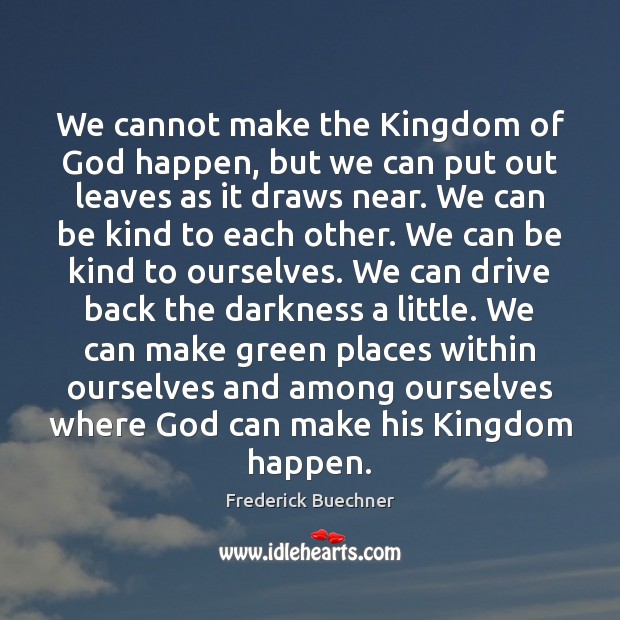 We cannot make the Kingdom of God happen, but we can put Frederick Buechner Picture Quote