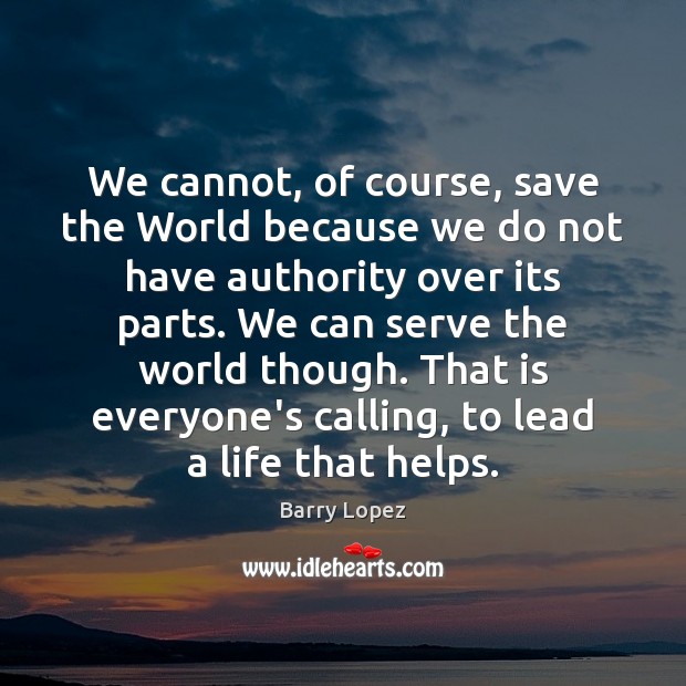 We cannot, of course, save the World because we do not have Barry Lopez Picture Quote