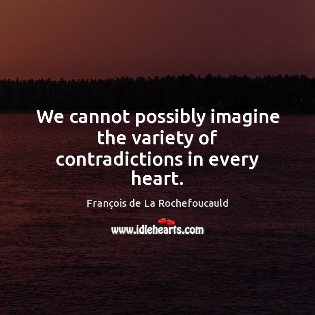 We cannot possibly imagine the variety of contradictions in every heart. François de La Rochefoucauld Picture Quote