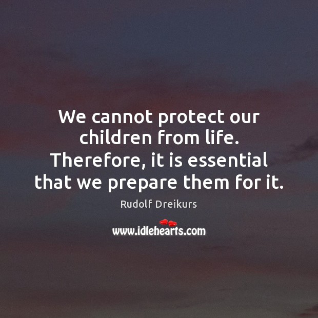 We cannot protect our children from life. Therefore, it is essential that Rudolf Dreikurs Picture Quote