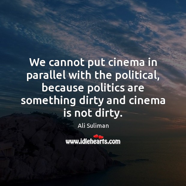 We cannot put cinema in parallel with the political, because politics are Ali Suliman Picture Quote