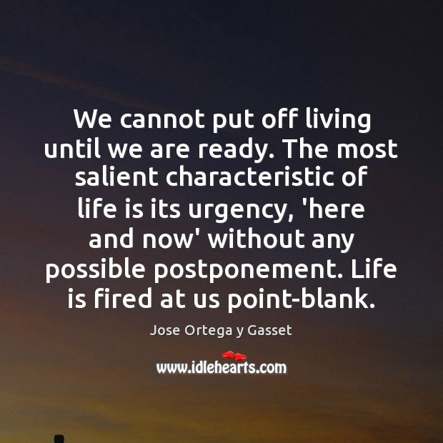 We cannot put off living until we are ready. The most salient Jose Ortega y Gasset Picture Quote