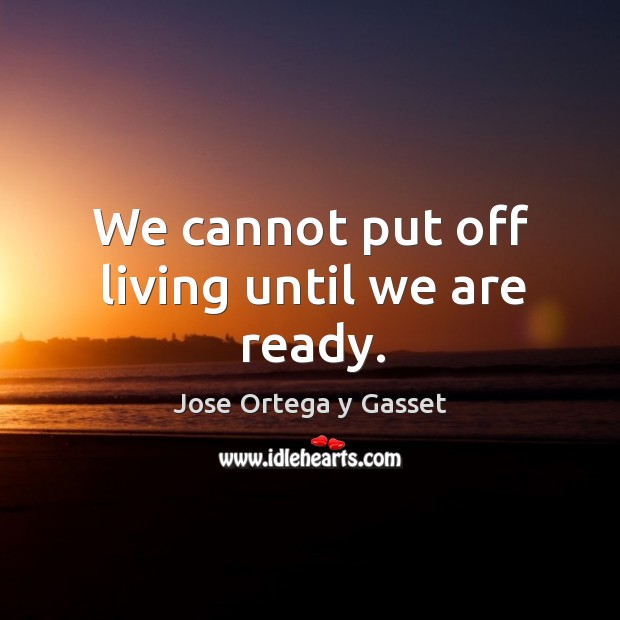 We cannot put off living until we are ready. Jose Ortega y Gasset Picture Quote