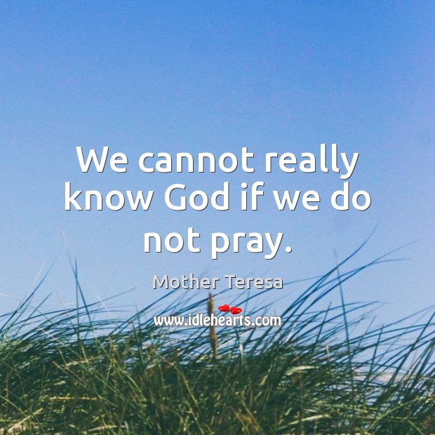 We cannot really know God if we do not pray. Mother Teresa Picture Quote