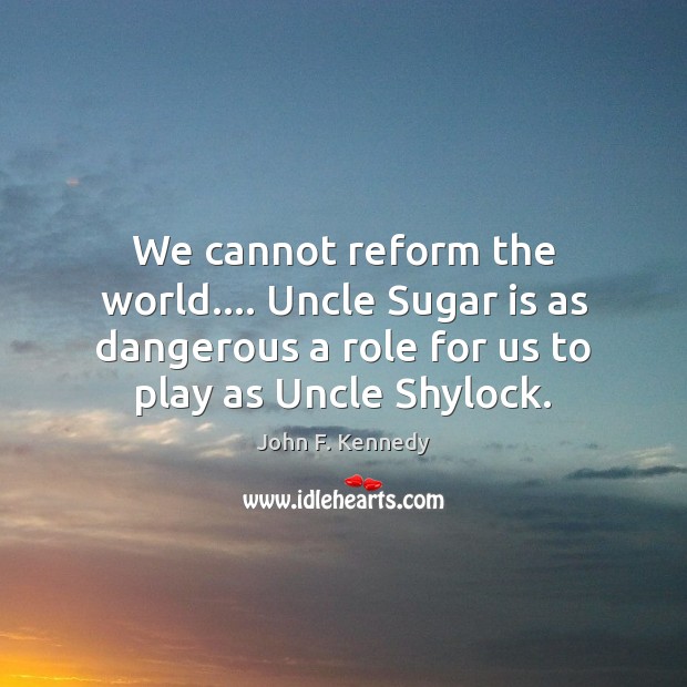 We cannot reform the world…. Uncle Sugar is as dangerous a role Image