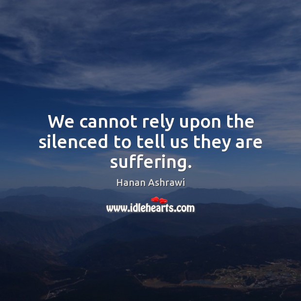 We cannot rely upon the silenced to tell us they are suffering. Image