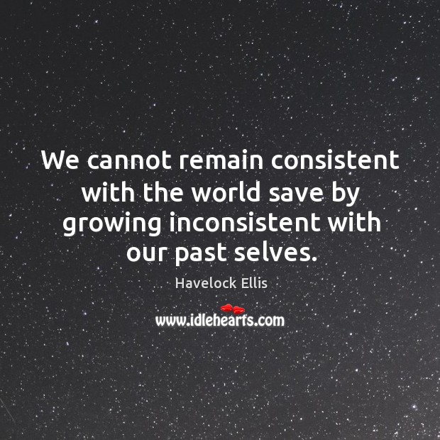 We cannot remain consistent with the world save by growing inconsistent with our past selves. Image